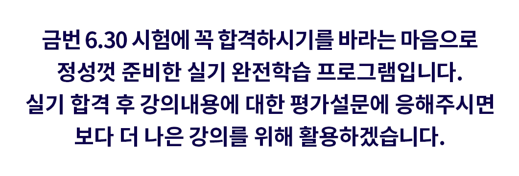 금번 6.30시험에 꼭 합격하시기를 바라는 마음으로 정성껏 준비한 실기 완전 학습 프로그램입니다.